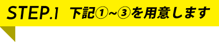 STEP.1 下記(1)-(3)を用意します