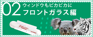 02 ウインドウもピカピカに
フロントガラス編