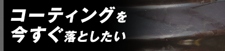 コーティングを今すぐ落としたい